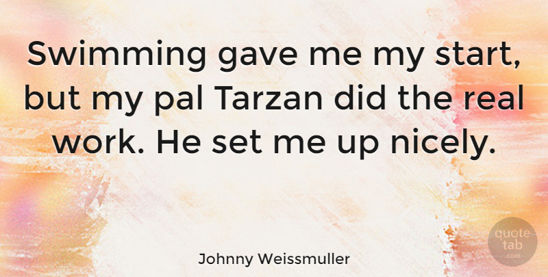 Johnny Weissmuller Quote About Real, Swimming, Pals: Swimming Gave Me My Start...
