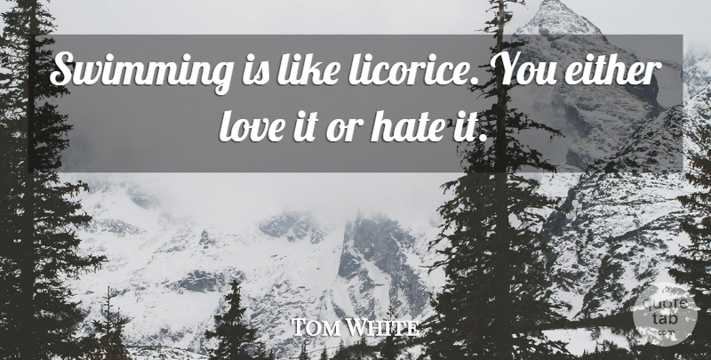 Tom White Quote About Either, Hate, Love, Swimming: Swimming Is Like Licorice You...