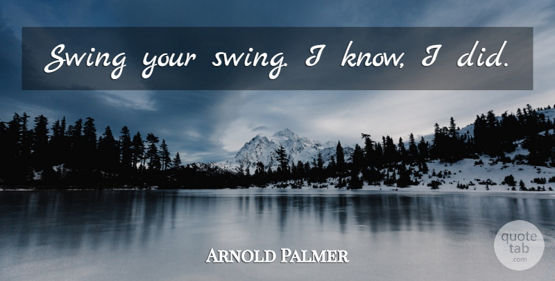 Arnold Palmer Quote About Swings, Knows: Swing Your Swing I Know...