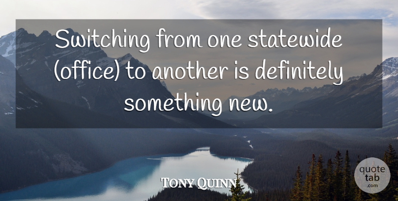 Tony Quinn Quote About Definitely, Switching: Switching From One Statewide Office...