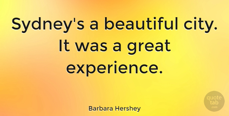Barbara Hershey Quote About Beautiful, Cities, Great Experiences: Sydneys A Beautiful City It...