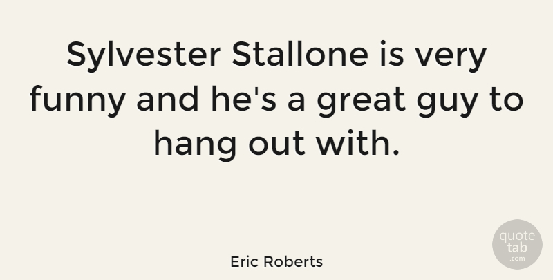 Eric Roberts Quote About Funny, Great, Guy: Sylvester Stallone Is Very Funny...