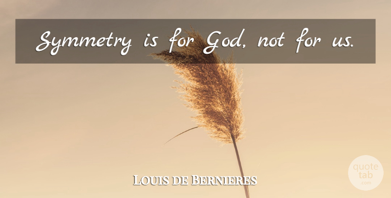 Louis de Bernieres Quote About Symmetry: Symmetry Is For God Not...