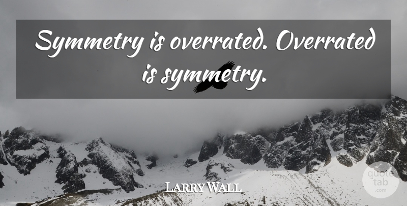 Larry Wall Quote About Symmetry, Overrated: Symmetry Is Overrated Overrated Is...