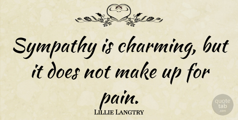 Lillie Langtry Quote About Sympathy, Pain, Doe: Sympathy Is Charming But It...