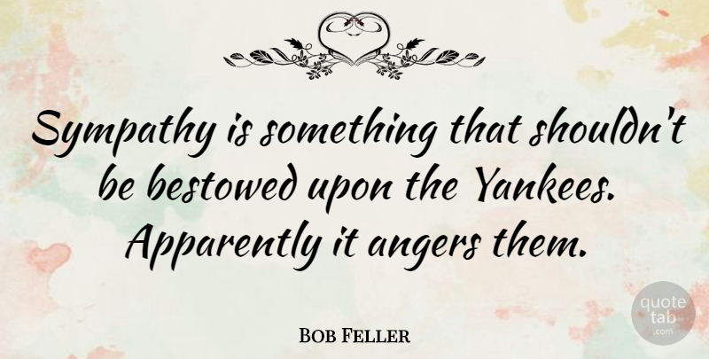 Bob Feller Quote About Sympathy, Yankees, Pitching: Sympathy Is Something That Shouldnt...