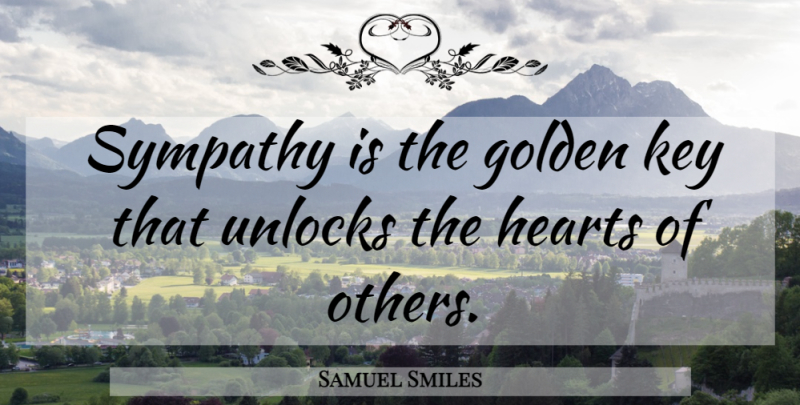 Samuel Smiles Quote About Sympathy, Condolences, Heart: Sympathy Is The Golden Key...