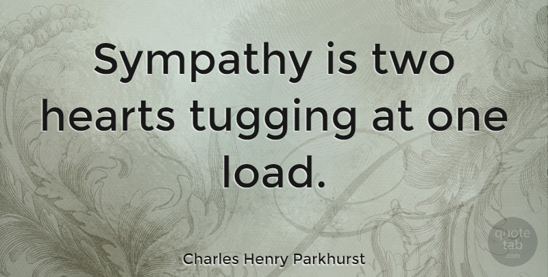 Charles Henry Parkhurst Quote About Sympathy, Heart, Two: Sympathy Is Two Hearts Tugging...