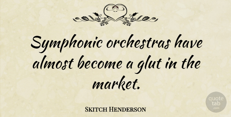 Skitch Henderson Quote About Orchestra: Symphonic Orchestras Have Almost Become...