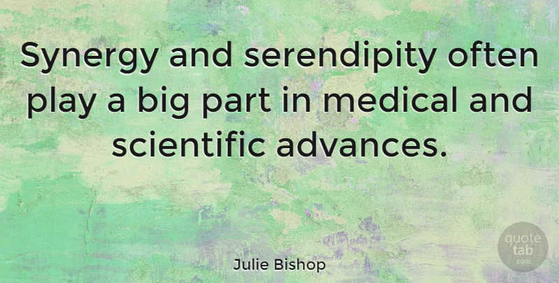 Julie Bishop Quote About Play, Serendipity, Medical: Synergy And Serendipity Often Play...