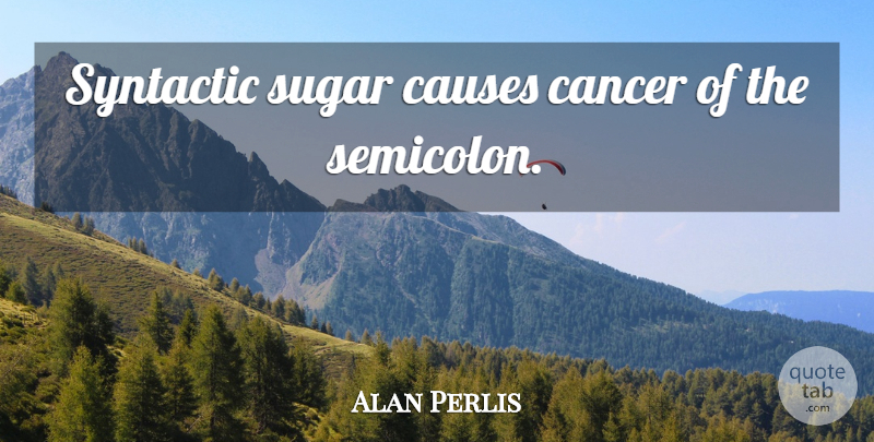 Alan Perlis Quote About Cancer, Sugar, Causes: Syntactic Sugar Causes Cancer Of...