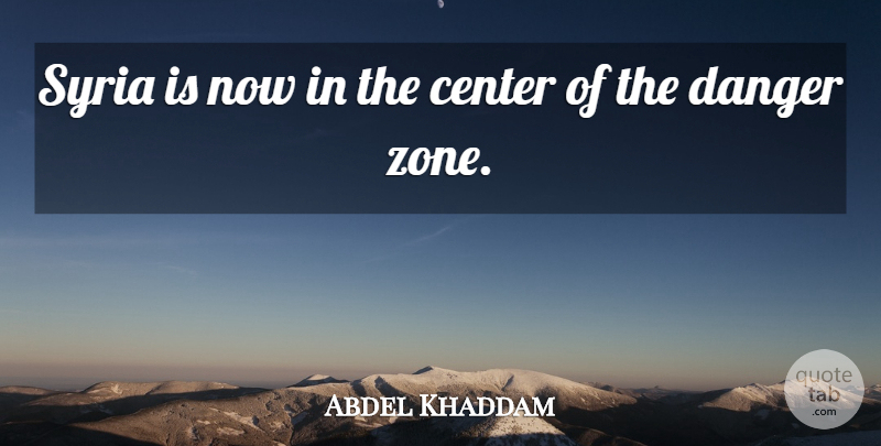 Abdel Khaddam Quote About Center, Danger, Syria: Syria Is Now In The...