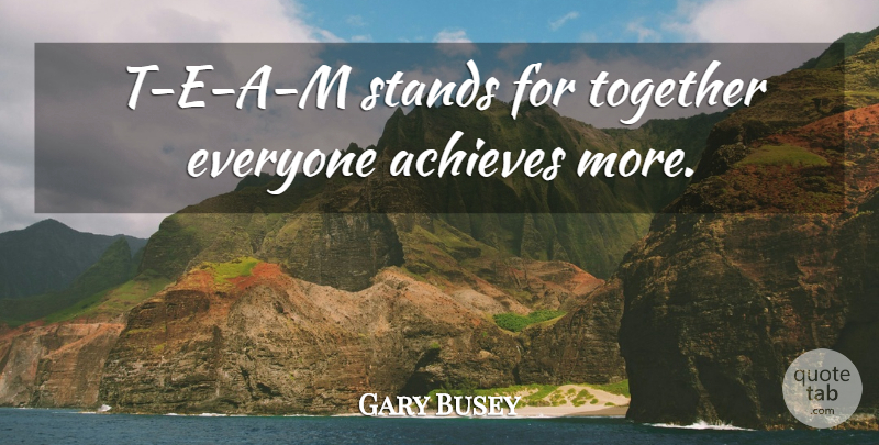 Gary Busey Quote About Together, Achieve: T E A M Stands...