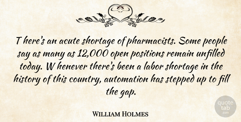 William Holmes Quote About Acute, Automation, Fill, History, Labor: T Heres An Acute Shortage...