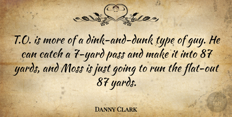 Danny Clark Quote About Catch, Moss, Pass, Run, Type: T O Is More Of...