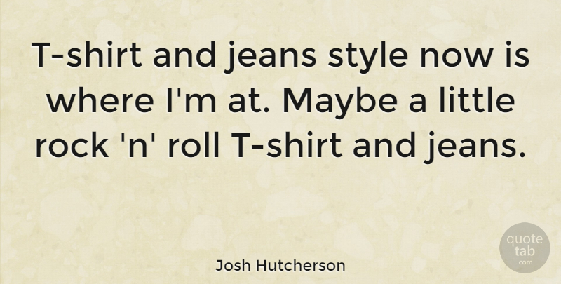 Josh Hutcherson Quote About Jeans, Rocks, Style: T Shirt And Jeans Style...