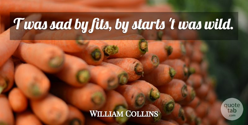 William Collins Quote About Sad, Starts, T: T Was Sad By Fits...