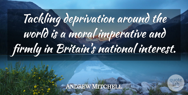 Andrew Mitchell Quote About Firmly, Imperative, National, Tackling: Tackling Deprivation Around The World...