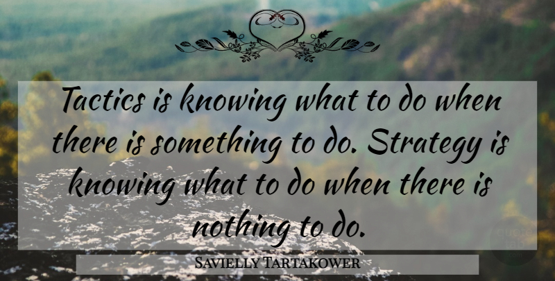 Savielly Tartakower Quote About Knowing, Tactics, Strategy: Tactics Is Knowing What To...