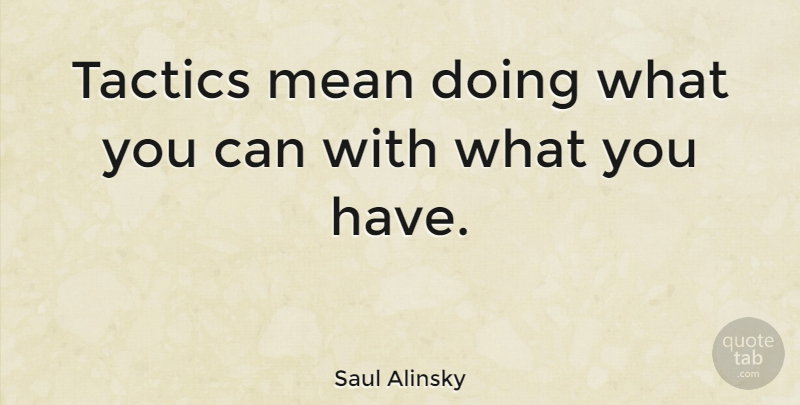 Saul Alinsky Quote About Mean, Creativity, New Beginnings: Tactics Mean Doing What You...