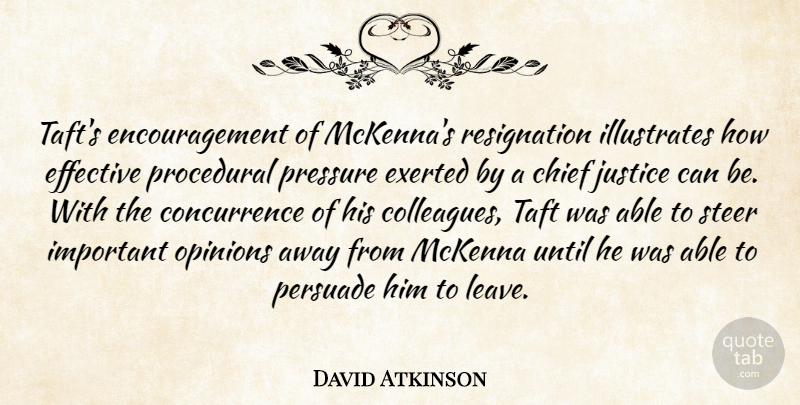 David Atkinson Quote About Chief, Effective, Encouragement, Justice, Opinions: Tafts Encouragement Of Mckennas Resignation...