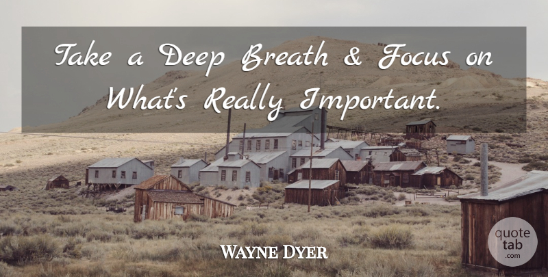 Wayne Dyer Quote About Motivational, Focus, Important: Take A Deep Breath And...