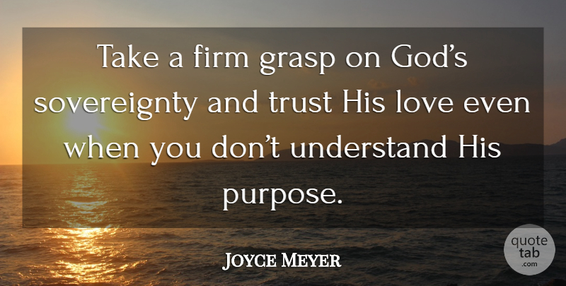 Joyce Meyer Quote About His Love, Purpose, Sovereignty: Take A Firm Grasp On...