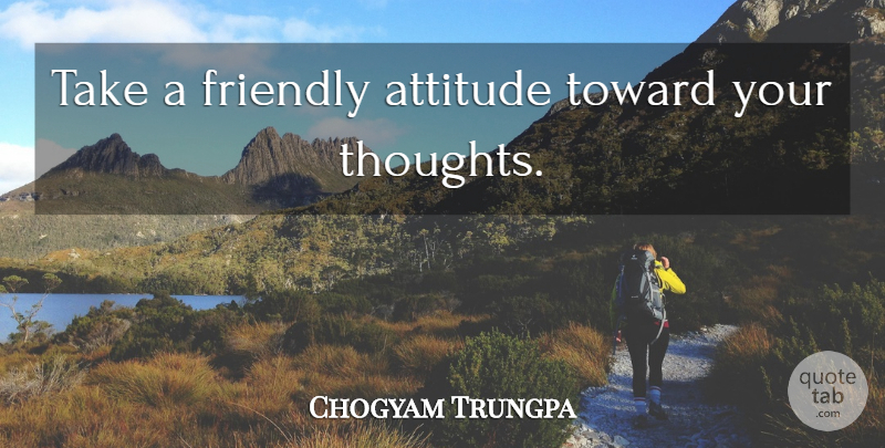 Chogyam Trungpa Quote About Attitude, Friendly: Take A Friendly Attitude Toward...