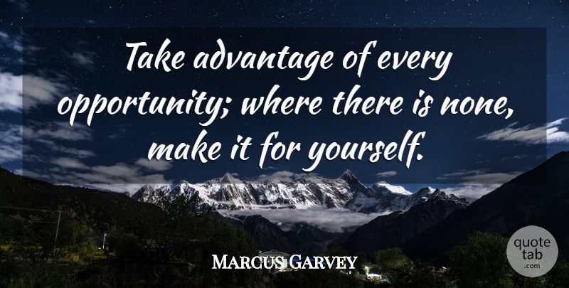 Marcus Garvey Quote About Opportunity, Advantage: Take Advantage Of Every Opportunity...