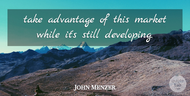 John Menzer Quote About Advantage, Market: Take Advantage Of This Market...