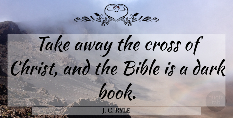 J. C. Ryle Quote About Book, Dark, Christ: Take Away The Cross Of...