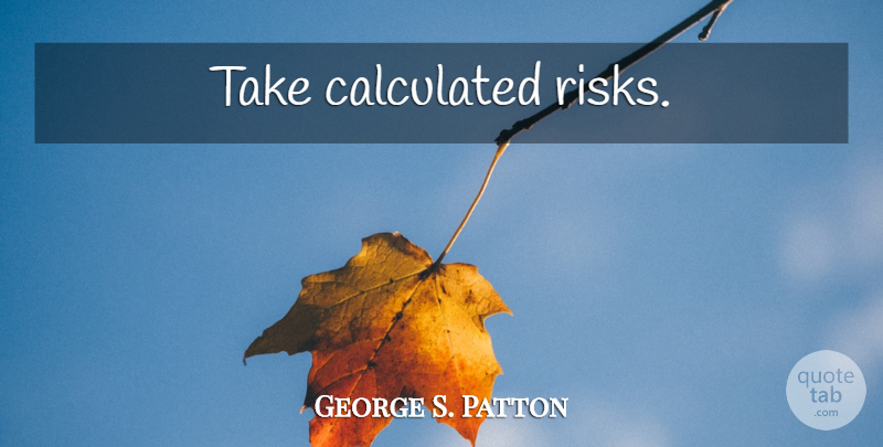 George S. Patton Quote About Military, Risk, Calculated Risk: Take Calculated Risks...