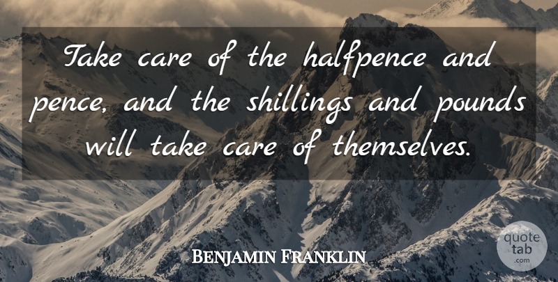Benjamin Franklin Quote About Pounds, Care, Take Care: Take Care Of The Halfpence...