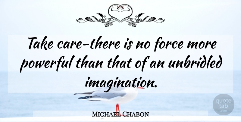 Michael Chabon Quote About Powerful, Imagination, Care: Take Care There Is No...