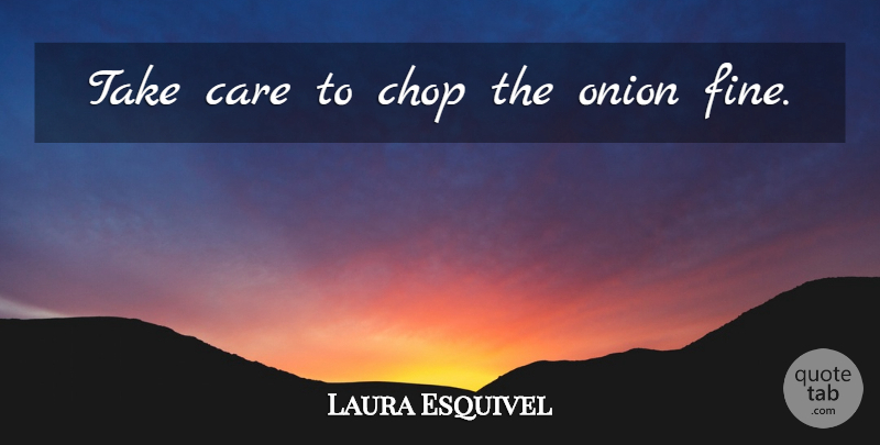 Laura Esquivel Quote About Care, Onions, Culinary: Take Care To Chop The...