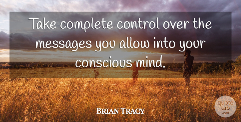 Brian Tracy Quote About Mind, Messages, Conscious: Take Complete Control Over The...
