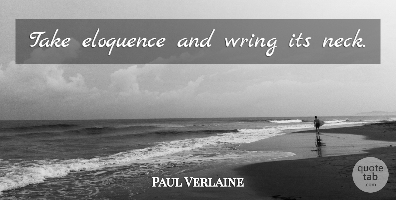 Paul Verlaine Quote About Necks, Eloquence: Take Eloquence And Wring Its...