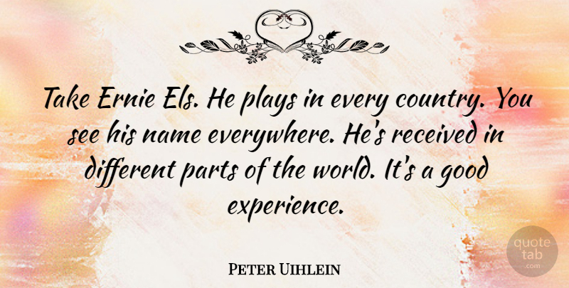 Peter Uihlein Quote About Experience, Good, Parts, Plays, Received: Take Ernie Els He Plays...
