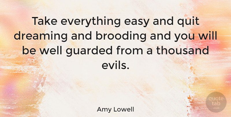 Amy Lowell Quote About American Poet, Brooding, Dreams, Guarded, Quit: Take Everything Easy And Quit...