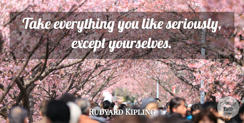 Rudyard Kipling Quote About Fear, Doubt: Take Everything You Like Seriously...