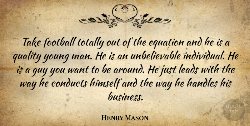 Henry Mason Quote About Equation, Football, Guy, Himself, Leads: Take Football Totally Out Of...
