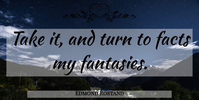 Edmond Rostand Quote About Facts, Fantasy, Turns: Take It And Turn To...