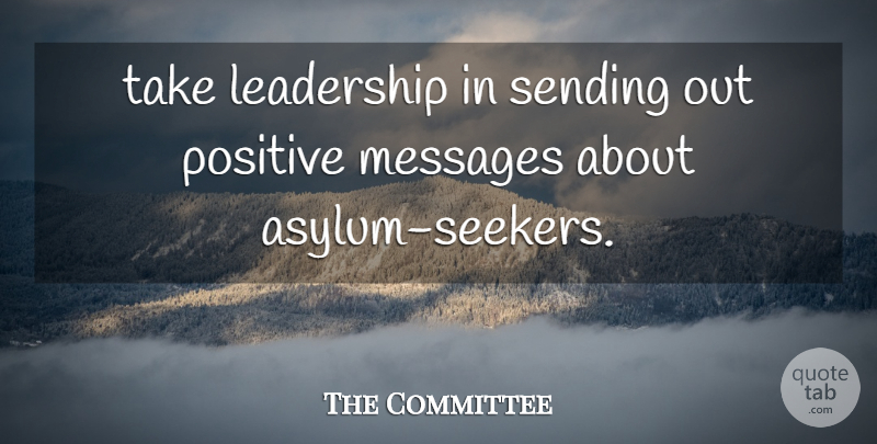 The Committee Quote About Leadership, Messages, Positive, Sending: Take Leadership In Sending Out...