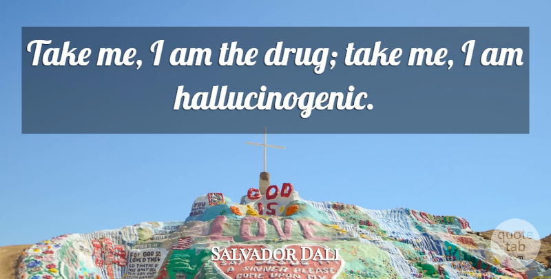 Salvador Dali Quote About Artist, Drug, Hallucinogens: Take Me I Am The...