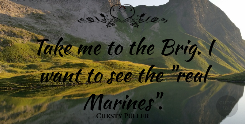 Chesty Puller Quote About Military, Real, Marine: Take Me To The Brig...