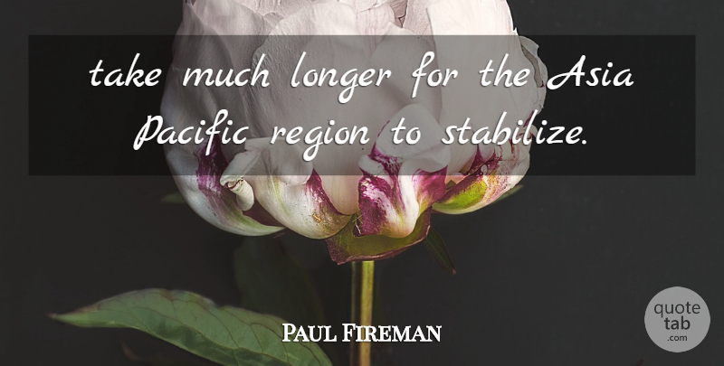 Paul Fireman Quote About Asia, Longer, Pacific, Region: Take Much Longer For The...