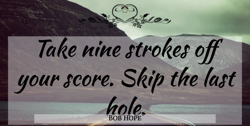 Bob Hope Quote About Golf, Nine, Lasts: Take Nine Strokes Off Your...