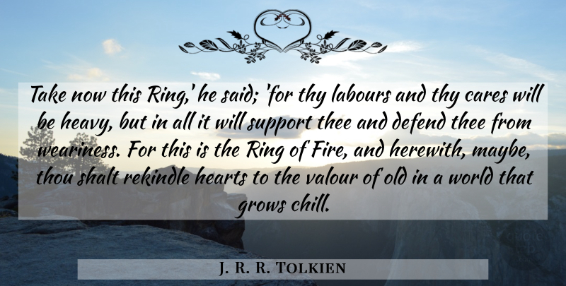 J. R. R. Tolkien Quote About Heart, Fire, Support: Take Now This Ring He...