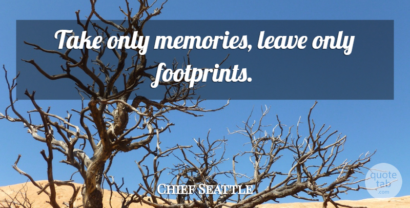 Chief Seattle Quote About Travel, Memories, Adventure: Take Only Memories Leave Only...
