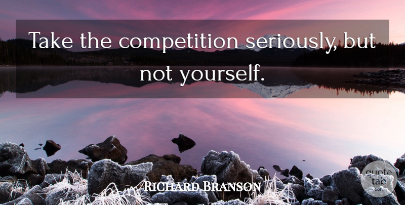 Richard Branson Quote About Competition: Take The Competition Seriously But...